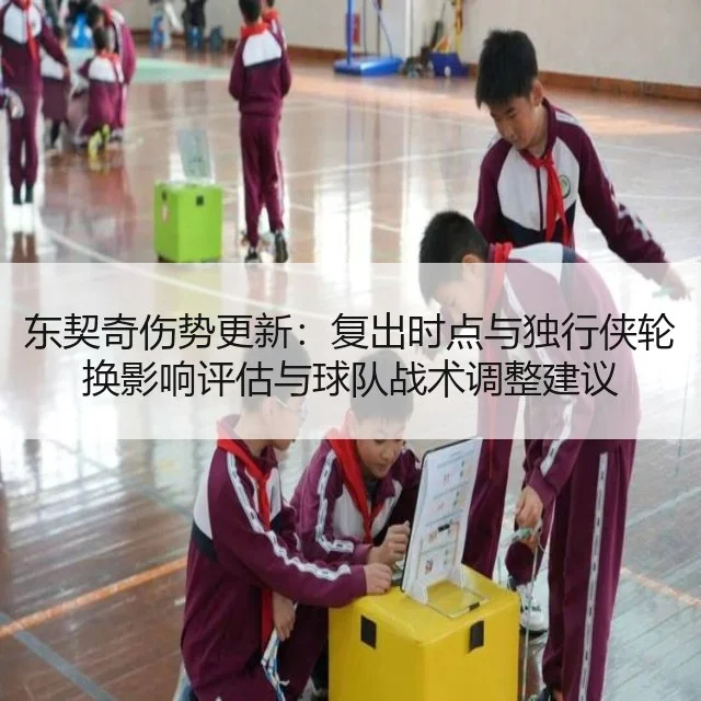 东契奇伤势更新:复出时点与独行侠轮换影响评估与球队战术调整建议